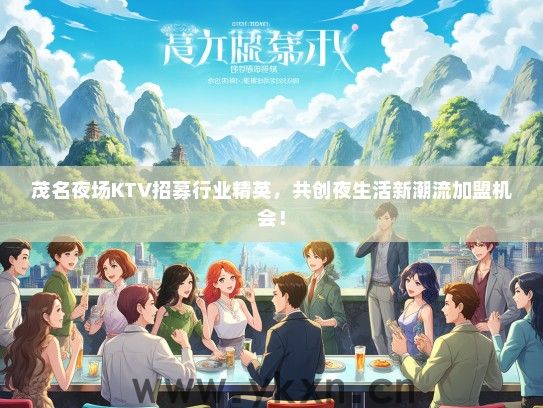 茂名夜场KTV招募行业精英，共创夜生活新潮流加盟机会！