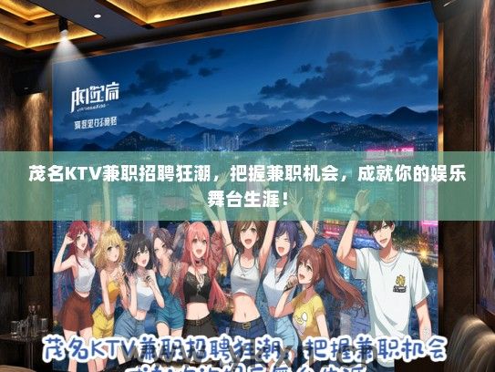 茂名KTV兼职招聘狂潮，把握兼职机会，成就你的娱乐舞台生涯！