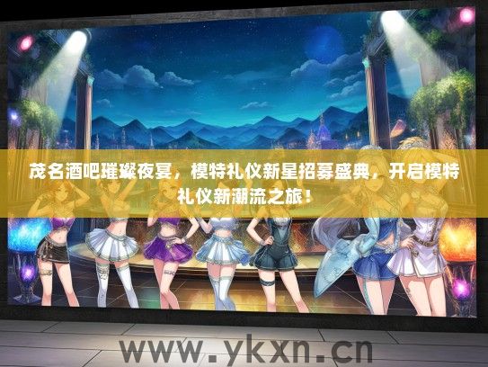 茂名酒吧璀璨夜宴，模特礼仪新星招募盛典，开启模特礼仪新潮流之旅！